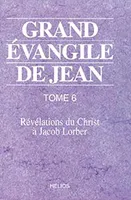 Grand Évangile de Jean., Tome 6, Grand évangile de Jean - T. 6, révélations du Christ à Jacob Lorber
