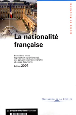 LA NATIONALITE FRANCAISE 2007 - RECUEIL DES TEXTES LEGISLATIFS ET REGLEMENTAIR, recueil des textes législatifs et réglementaires, des conventions internationales et autres documents