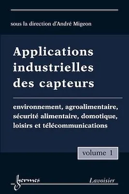 Applications industrielles des capteurs Vol. 1 : environnement, agroalimentaire, sécurité alimentaire, domotique, loisirs et télécommunications