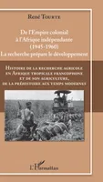Histoire de la recherche agricole en Afrique tropicale francophone et de son agriculture, de la préhistoire aux temps modernes Volume IV, De l'Empire colonial à l'Afrique indépendante (1945-1960)