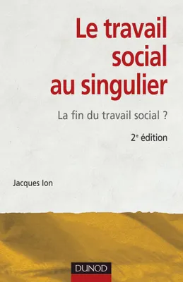 Le travail social au singulier - 2ème édition - La fin du travail social ?, La fin du travail social ?