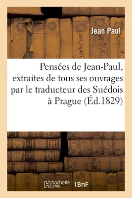 Pensées de Jean-Paul, extraites de tous ses ouvrages par le traducteur des Suédois à Prague