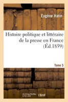 Histoire politique et littéraire de la presse en France. T. 5