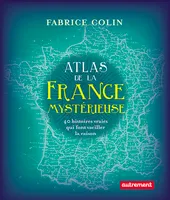 Atlas de la France mystérieuse, 40 histoires vraies qui font vaciller la raison