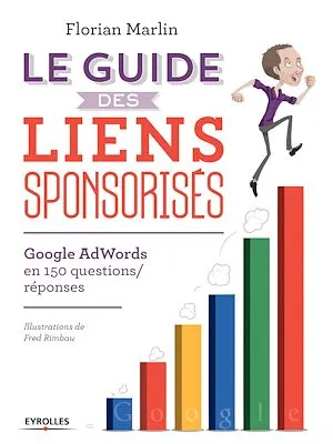 Le guide des liens sponsorisés, Google AdWords en 150 questions/réponses Florian Marlin