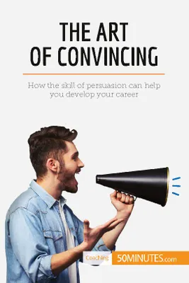 The Art of Convincing, How the skill of persuasion can help you develop your career