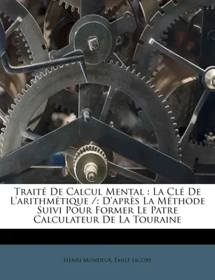 Traité De Calcul Mental, La Clé De L'arithmétique /: D'après La Méthode Suivi Pour Former Le Patre Calculateur De La Touraine