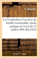 La Constitution d'un bien de famille insaisissable, étude pratique de la loi du 12 juillet 1909