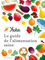 Le guide Yuka de l'alimentation saine, Transformez votre alimentation pour manger bien et sain