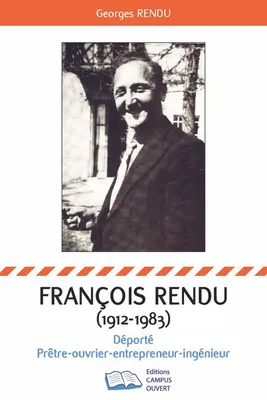 François Rendu 1912-1983, Déporté-Prêtre-ouvrier-entrepreneur-ingenieur