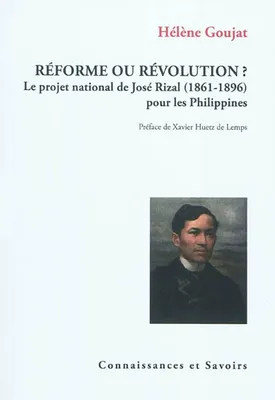 Réforme ou révolution ? - le projet national de José Rizal, 1861-1896, pour les Philippines, le projet national de José Rizal, 1861-1896, pour les Philippines