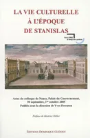 LA VIE CULTURELLE A L'EPOQUE DE STANISLAS, actes du colloque de Nancy, Palais du gouvernement, 30 septembre, 1er octobre 2005