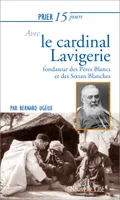 Prier 15 jours avec le cardinal Lavigerie, Fondateur des Pères Blancs et des Soeurs Blanches