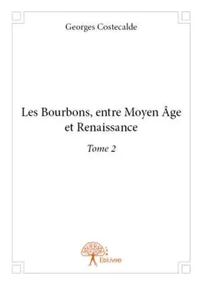 Les Bourbons entre Moyen âge et Renaissance, 1427-1527, 2, Les Bourbons, entre Moyen Âge et Renaissance Tome 2