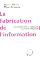 La fabrication de l'information - Les journalistes et l'idéologie de la communication