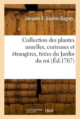 Collection des plantes usuelles, curieuses et étrangères, tirées du Jardin du roi, selon les systèmes de MM. Tournefort et Linnaeus