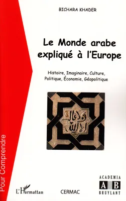 Le monde arabe expliqué à l'Europe, Histoire, imaginaire, culture, politique, économie, géopolitique