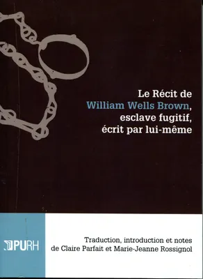 Le récit de William Wells Brown, esclave fugitif, écrit par lui-même, Traduction, introduction et notes de Claire Parfait et Marie-Jeanne Rossignol