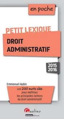 Petit lexique droit administratif / 2015-2016 : les 200 mots clés pour maîtriser les principales not