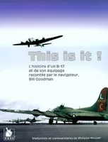 This is it ! / l'histoire d'un B-17 et de son équipage racontée par le navigateur, Bill Goodman, l'histoire d'un B-17 et de son équipage racontée par le navigateur Bill Goodman