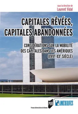 Capitales rêvées, capitales abandonnées, Considérations sur la mobilité des capitales dans les amériques, xviie-xxe siècles