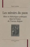Les miroirs du paon, rites et rhétoriques politiques dans la France de l'Ancien Régime