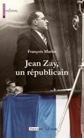 Jean Zay Un Republicain, Biographie d'un homme politique visionnaire, humaniste et réformateur