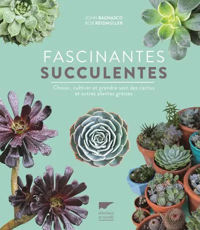 Fascinantes succulentes, Choisir, cultiver et prendre soin des cactus et autres plantes grasses John Bagnasco