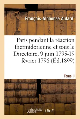 Paris pendant la réaction thermidorienne et sous le Directoire, 9 juin 1795-19 février 1796, Recueil de documents pour l'histoire de l'esprit public à Paris. Tome II