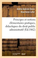 Principes et notions élémentaires pratiques, didactiques et historiques. Droit public administratif