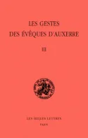 Les Gestes des évêques d'Auxerre / sous la dir. de Michel Sot,..., Tome III, Les Gestes des évêques d'Auxerre. Tome III