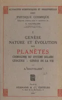 Genèse, nature et évolution des planètes : cosmogonie du système solaire, géogénie, genèse de la vie (1)