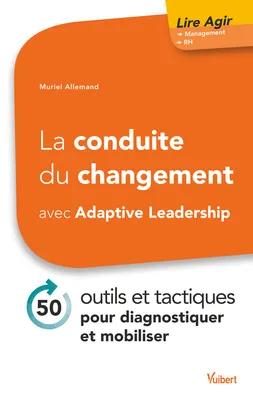 La conduite du changement avec Adaptive Leadership, 50 outils et tactiques pour diagnostiquer et mobiliser