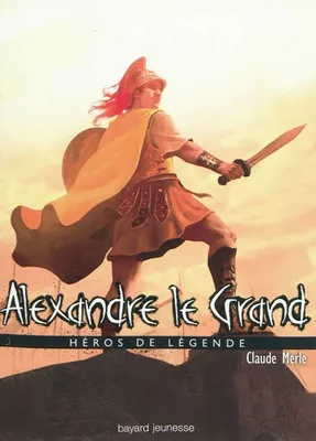 Héros de légende, 3, Alexandre le Grand