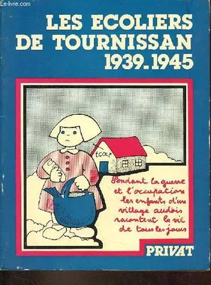 Les écoliers de Tournissan 1939-1945 - Pendant la guerre et l'occupation les enfants d'un village audois racontent la vie de tous les jours., pendant la guerre et l'Occupation, les enfants d'un village audois racontent la vie de tous les jours