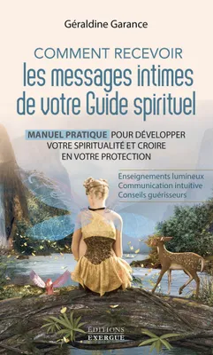 Comment recevoir les messages intimes de votre guide spirituel - Manuel pratique pour développer votre spiritualité et croire en vot