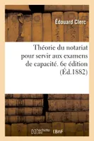 Théorie du notariat pour servir aux examens de capacité. 6e édition