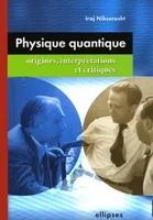 Physique quantique : origines, interprétations et critiques, origines, interprétations et critiques