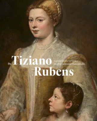 Da Tiziano a Rubens, Capolavori da Anversa e da alter collezioni fiamminghe