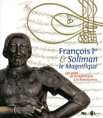 François Ier & Soliman le Magnifique, les voies de la diplomatie à la Renaissance