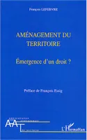 AMENAGEMENT DU TERRITOIRE - EMERGENCE D'UN DROIT, Emergence d'un droit