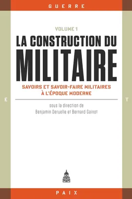 Volume 1, Savoirs et savoir-faire militaires à l'époque moderne, La construction du militaire, Savoirs et savoir-faire militaires à l'époque moderne