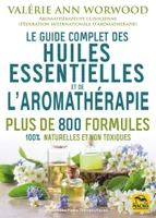 Le guide complet des huiles essentielles et de l'aromathérapie, Plus de 800 formules 100% naturelles et non toxiques