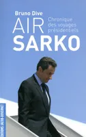 Air Sarko - Chronique des voyages présidentiels, chronique des voyages présidentiels