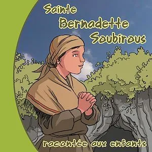Sainte Bernadette Soubirous racontée aux enfants