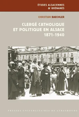 Clergé catholique et politique en Alsace 1871-1940