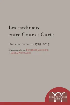 Les cardinaux entre Cour et Curie, Une élite romaine (1775-2015)