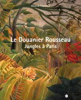Le Douanier Rousseau / jungles à Paris : album de l'exposition, Paris, Galeries nationales du Grand, jungles à Paris
