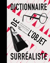 Dictionnaire de l'objet surréaliste, [exposition, Paris, Musée national d'art moderne, Centre Pompidou, 30 octobre 2013-3 mars 2014]