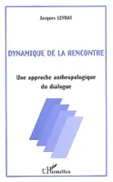 Dynamique de la rencontre: Une approche anthropologique du dialogue [Paperback] Levrat, Jacques, Une approche anthropologique du dialogue
